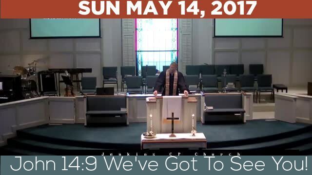 05/14/2017 Video recording of John 14:9 We've Got To See You!