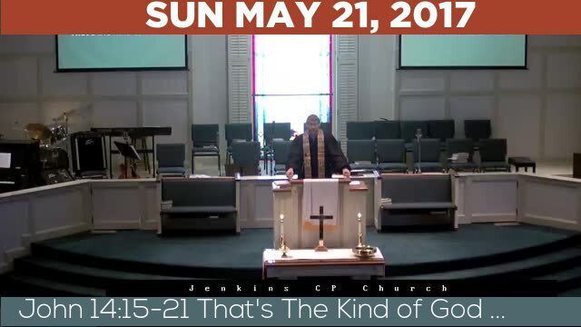 05/21/2017 Video recording of John 14:15-21 That's The Kind of God ...