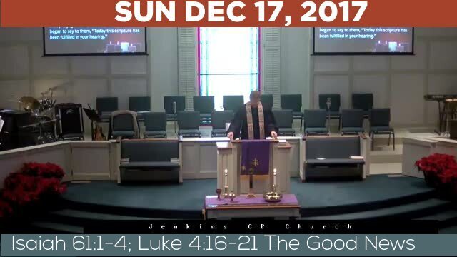 12/17/2017 Video recording of Isaiah 61:1-4; Luke 4:16-21 The Good News 