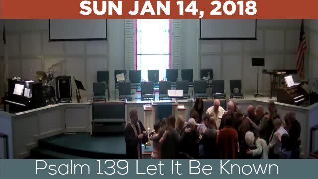 01/14/2018 Video recording of Psalm 139 Let It Be Known