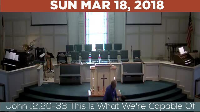 03/18/2018 Video recording of John 12:20-33 This Is What We're Capable Of