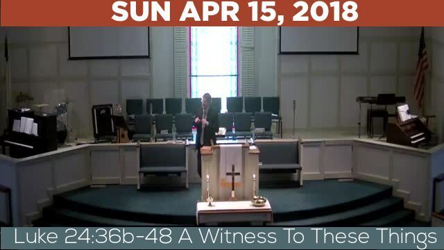 04/15/2018 Video recording of Luke 24:36b-48 A Witness To These Things