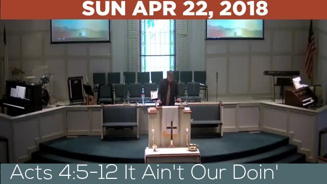 04/22/2018 Video recording of Acts 4:5-12 It Ain't Our Doin'