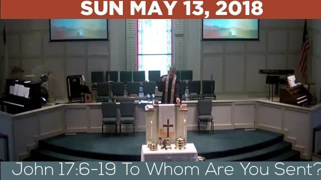 05/13/2018 Video recording of John 17:6-19 To Whom Are You Sent?