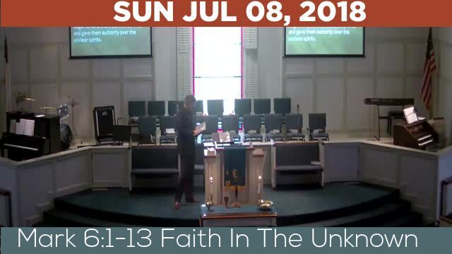 07/08/2018 Video recording of Mark 6:1-13 Faith In The Unknown