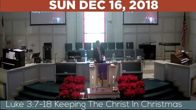 12/16/2018 Video recording of Luke 3:7-18 Keeping The Christ In Christmas