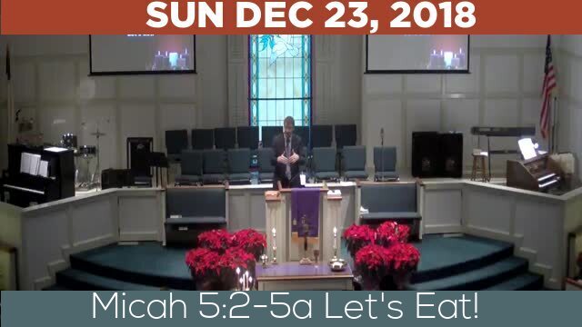 12/23/2018 Video recording of Micah 5:2-5a Let's Eat!