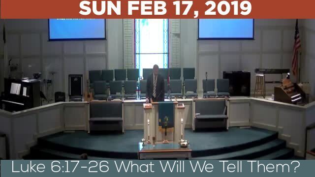 02/17/2019 Video recording of Luke 6:17-26 What Will We Tell Them?