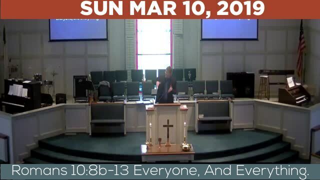 03/10/2019 Video recording of Romans 10:8b-13 Everyone, And Everything.