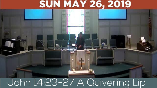 05/26/2019 Video recording of John 14:23-27 A Quivering Lip