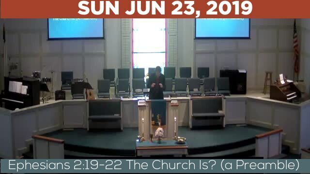06/23/2019 Video recording of Ephesians 2:19-22 The Church Is? (a Preamble)