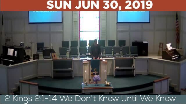 06/30/2019 Video recording of 2 Kings 2:1-14 We Don't Know Until We Know