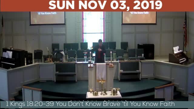 11/03/2019 Video recording of 1 Kings 18:20-39 You Don't Know Brave 'til You Know Faith