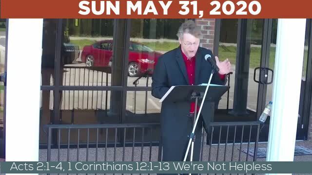 05/31/2020 Video recording of Acts 2:1-4, 1 Corinthians 12:1-13 We're Not Helpless
