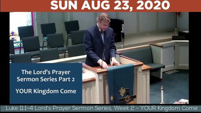 08/23/2020 Video recording of Luke 11:1-4 Lord's Prayer Sermon Series, Week 2 - YOUR Kingdom Come