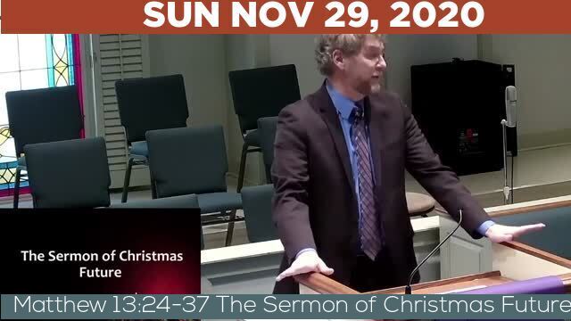 11/29/2020 Video recording of Matthew 13:24-37 The Sermon of Christmas Future