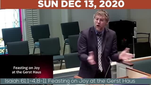 12/13/2020 Video recording of Isaiah 61:1-4,8-11 Feasting on Joy at the Gerst Haus