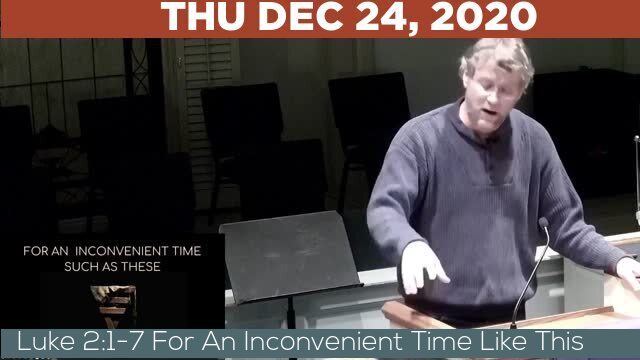 12/24/2020 Video recording of Luke 2:1-7 For An Inconvenient Time Like This