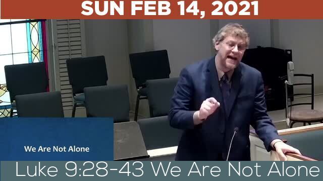 02/14/2021 Video recording of Luke 9:28-43 We Are Not Alone