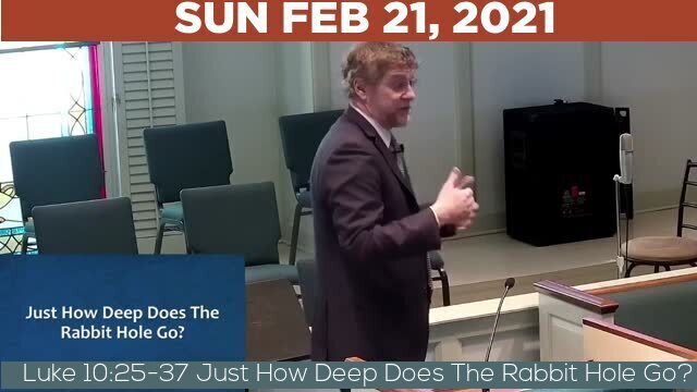 02/21/2021 Video recording of Luke 10:25-37 Just How Deep Does The Rabbit Hole Go?