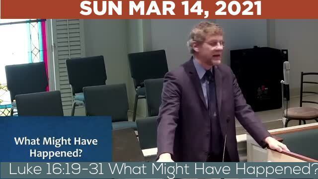 03/14/2021 Video recording of Luke 16:19-31 What Might Have Happened?