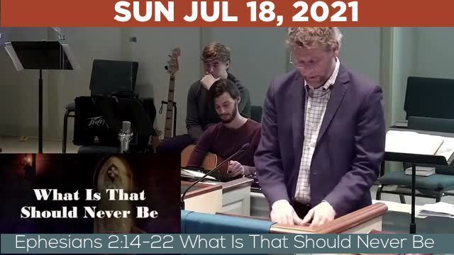 07/18/2021 Video recording of Ephesians 2:14-22 What Is That Should Never Be