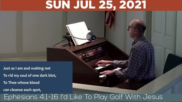 07/25/2021 Video recording of Ephesians 4:1-16 I'd Like To Play Golf With Jesus