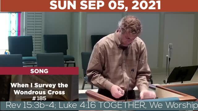 09/05/2021 Video recording of Rev 15:3b-4; Luke 4:16 TOGETHER, We Worship