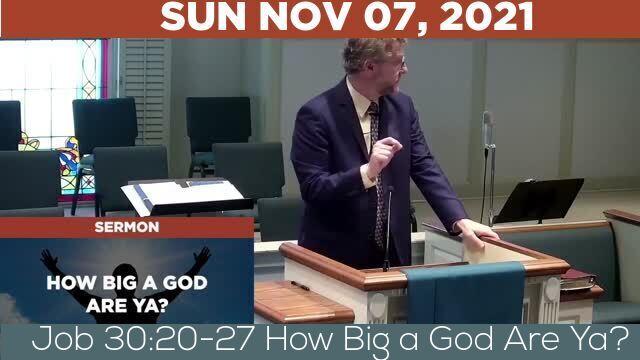 11/07/2021 Video recording of Job 30:20-27 How Big a God Are Ya?