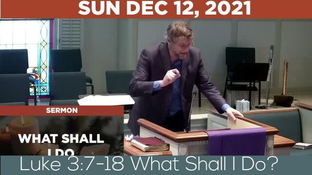 12/12/2021 Video recording of Luke 3:7-18 What Shall I Do?