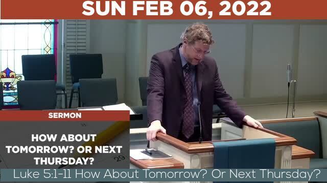 02/06/2022 Video recording of Luke 5:1-11 How About Tomorrow? Or Next Thursday?