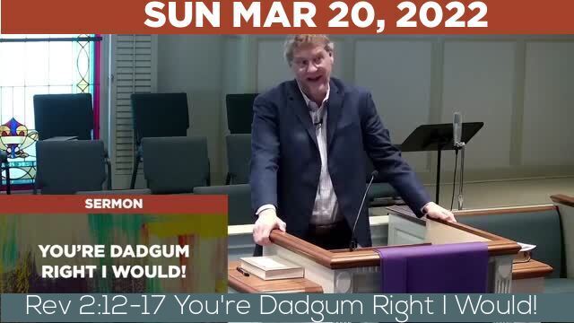 03/20/2022 Video recording of Rev 2:12-17 You're Dadgum Right I Would!