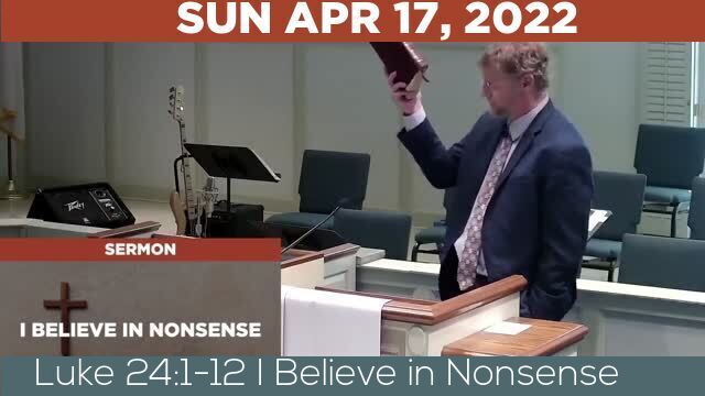 04/17/2022 Video recording of Luke 24:1-12 I Believe in Nonsense