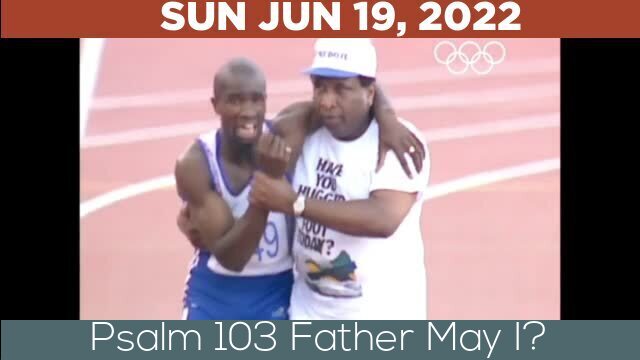 06/19/2022 Video recording of Psalm 103 Father May I?