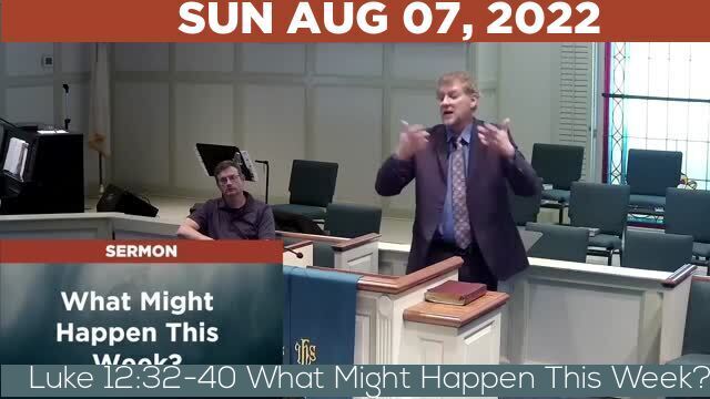 08/07/2022 Video recording of Luke 12:32-40 What Might Happen This Week?