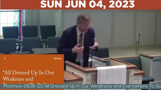 06/04/2023 Video recording of Matthew 28:16-20 All Dressed Up In Our Weakness and Everywhere To Go