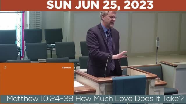 06/25/2023 Video recording of Matthew 10:24-39 How Much Love Does It Take?