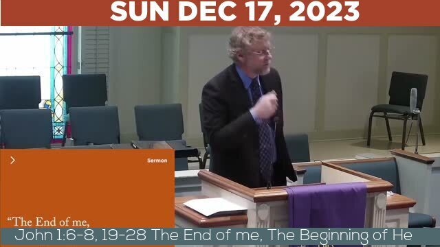 12/17/2023 Video recording of John 1:6-8, 19-28 The End of me, The Beginning of He