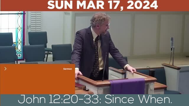 03/17/2024 Video recording of John 12:20-33: Since When.