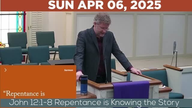 04/06/2025 Video recording of John 12:1-8 Repentance is Knowing the Story