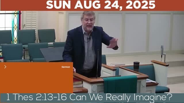 08/24/2025 Video recording of 1 Thes 2:13-16 Can We Really Imagine?