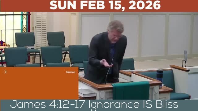02/15/2026 Video recording of James 4:12-17 Ignorance IS Bliss